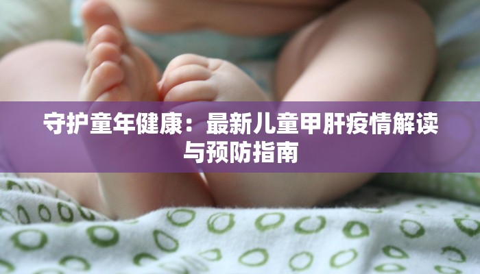 守护童年健康：最新儿童甲肝疫情解读与预防指南