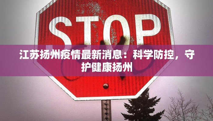 江苏扬州疫情最新消息：科学防控，守护健康扬州