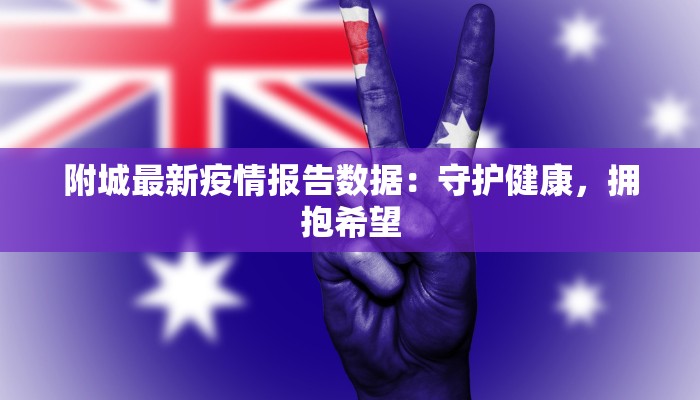附城最新疫情报告数据：守护健康，拥抱希望