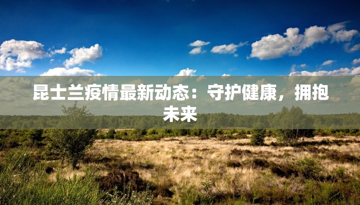 昆士兰疫情最新动态：守护健康，拥抱未来