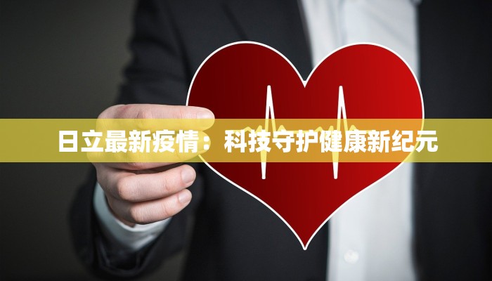 日立最新疫情：科技守护健康新纪元