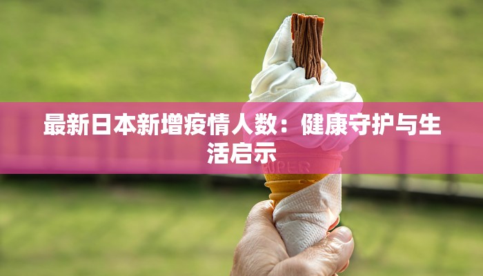 最新日本新增疫情人数：健康守护与生活启示