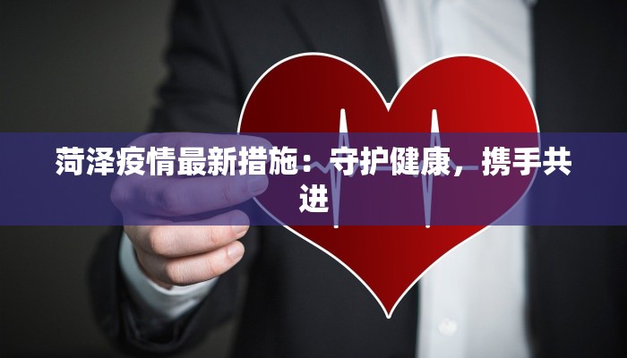 菏泽疫情最新措施：守护健康，携手共进