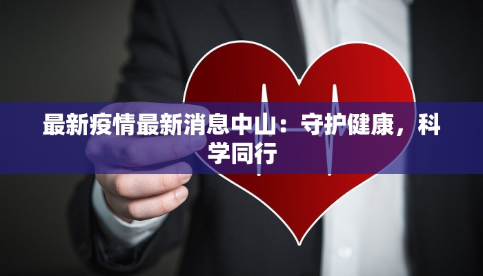 最新疫情最新消息中山：守护健康，科学同行