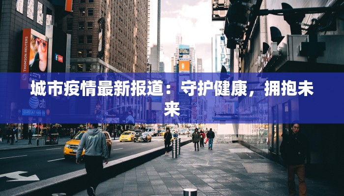 城市疫情最新报道：守护健康，拥抱未来