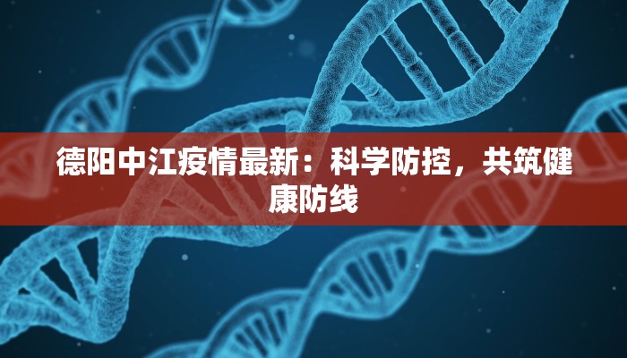 德阳中江疫情最新：科学防控，共筑健康防线