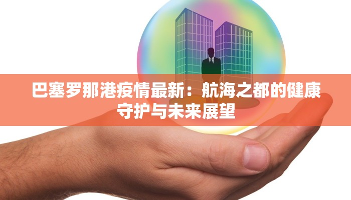 巴塞罗那港疫情最新：航海之都的健康守护与未来展望