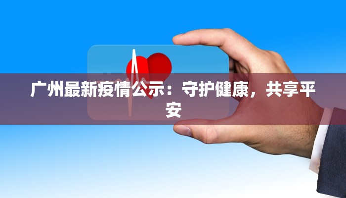 广州最新疫情公示：守护健康，共享平安
