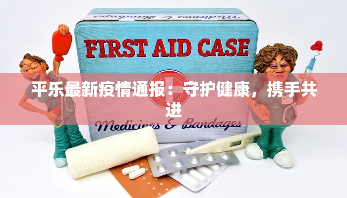 平乐最新疫情通报：守护健康，携手共进