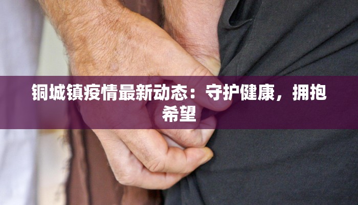 铜城镇疫情最新动态：守护健康，拥抱希望