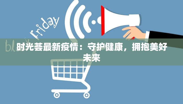 时光荟最新疫情：守护健康，拥抱美好未来