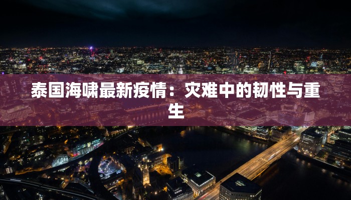 泰国海啸最新疫情：灾难中的韧性与重生