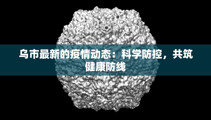 乌市最新的疫情动态：科学防控，共筑健康防线