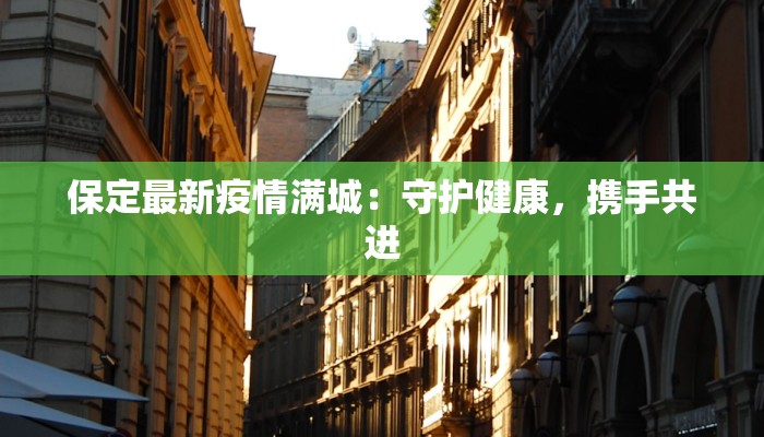 保定最新疫情满城：守护健康，携手共进