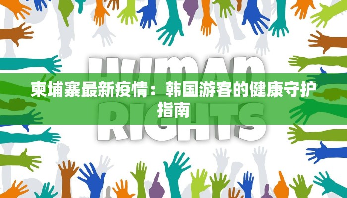 柬埔寨最新疫情：韩国游客的健康守护指南