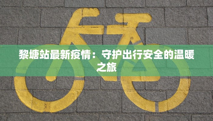 黎塘站最新疫情：守护出行安全的温暖之旅