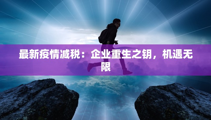 最新疫情减税：企业重生之钥，机遇无限