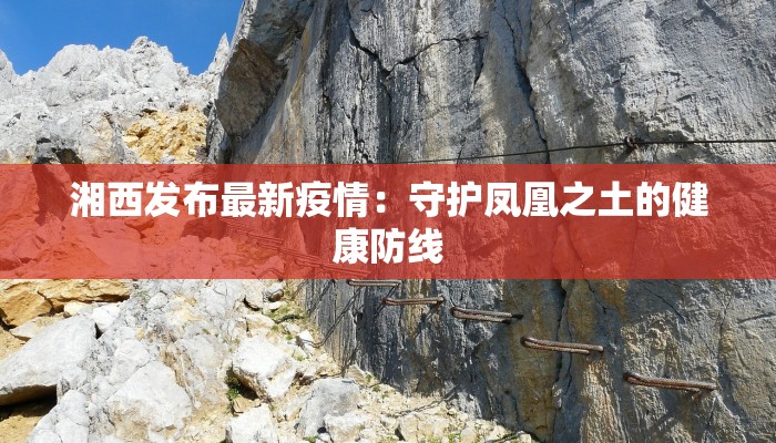 湘西发布最新疫情：守护凤凰之土的健康防线