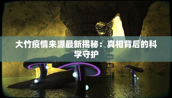 大竹疫情来源最新揭秘：真相背后的科学守护