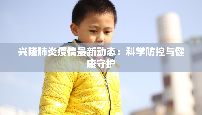 兴隆肺炎疫情最新动态：科学防控与健康守护