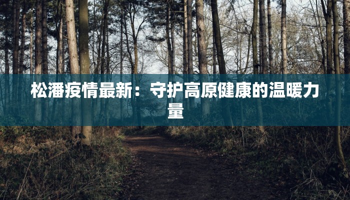 松潘疫情最新：守护高原健康的温暖力量