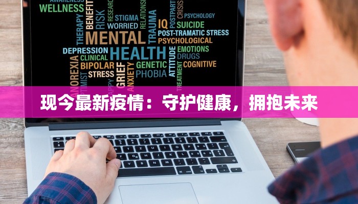 现今最新疫情：守护健康，拥抱未来