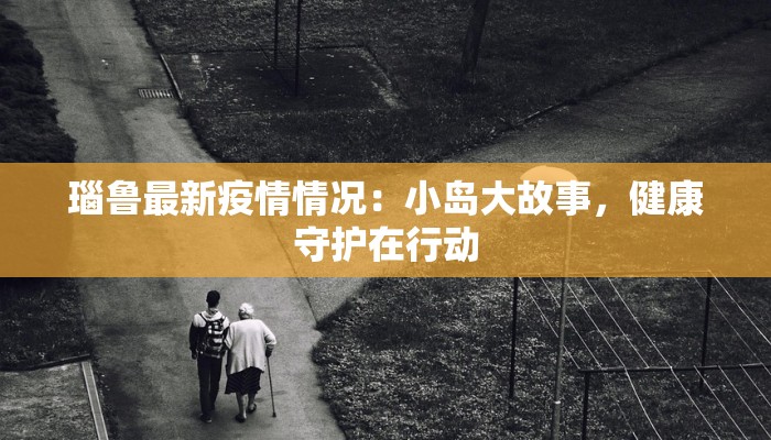 瑙鲁最新疫情情况：小岛大故事，健康守护在行动