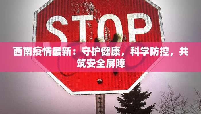 西南疫情最新：守护健康，科学防控，共筑安全屏障