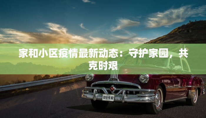家和小区疫情最新动态：守护家园，共克时艰
