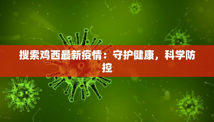 搜索鸡西最新疫情：守护健康，科学防控