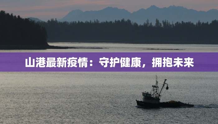 山港最新疫情：守护健康，拥抱未来
