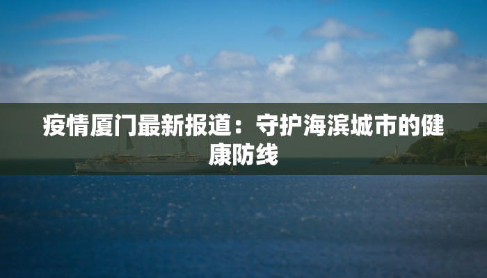 疫情厦门最新报道：守护海滨城市的健康防线