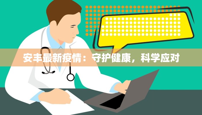 安丰最新疫情：守护健康，科学应对