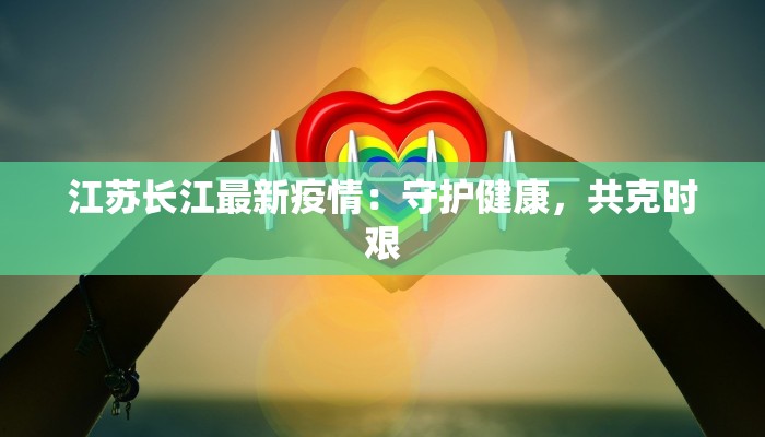江苏长江最新疫情：守护健康，共克时艰
