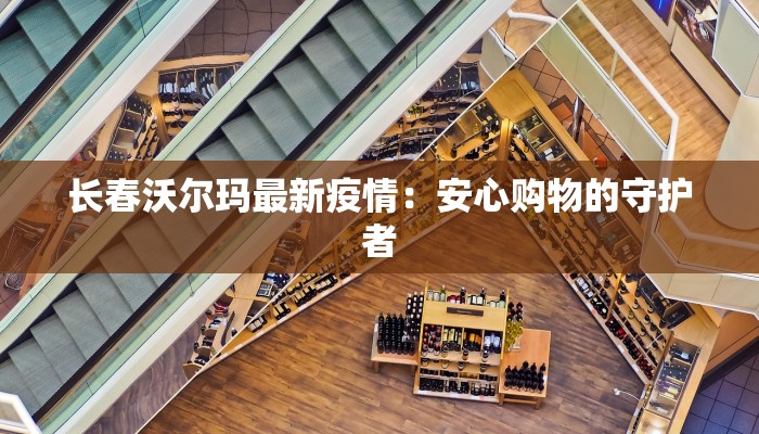 长春沃尔玛最新疫情：安心购物的守护者