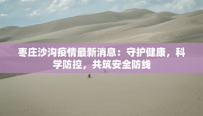 枣庄沙沟疫情最新消息：守护健康，科学防控，共筑安全防线