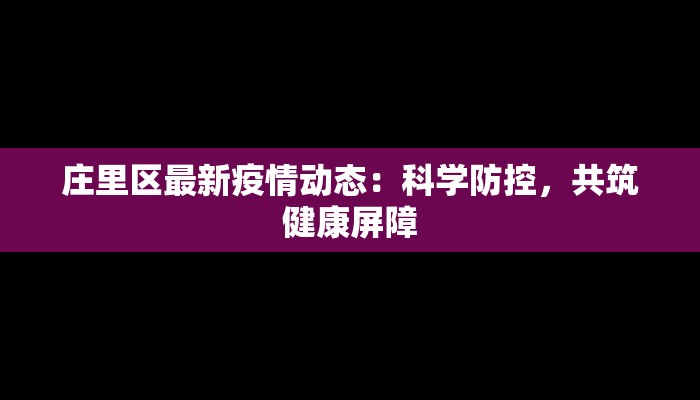 庄里区最新疫情动态：科学防控，共筑健康屏障