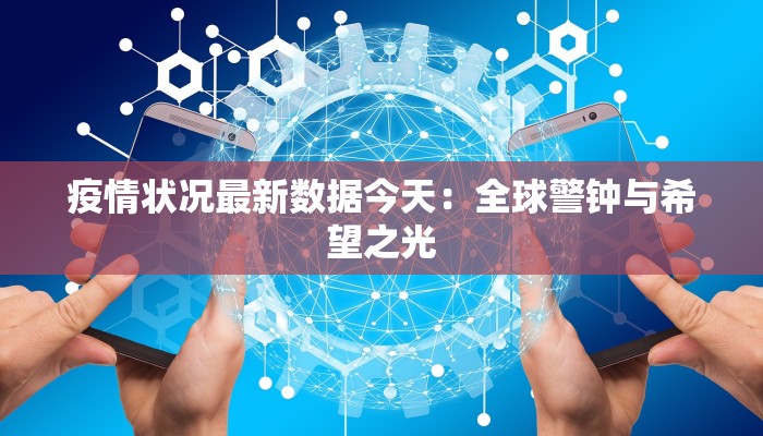 疫情状况最新数据今天：全球警钟与希望之光