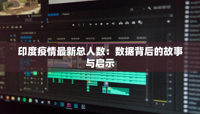 印度疫情最新总人数：数据背后的故事与启示