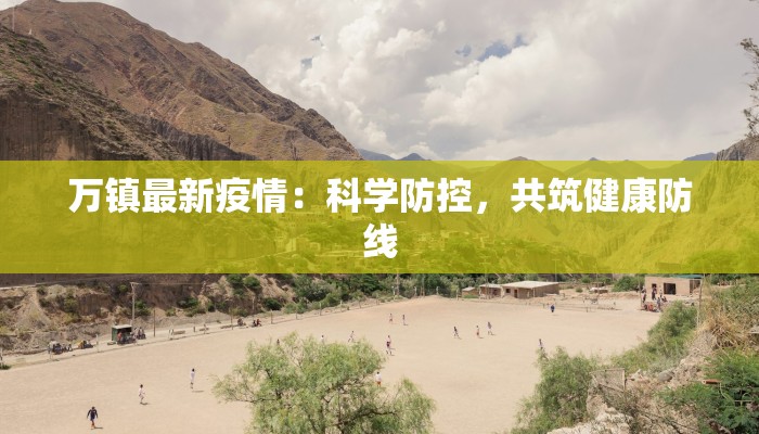 万镇最新疫情：科学防控，共筑健康防线