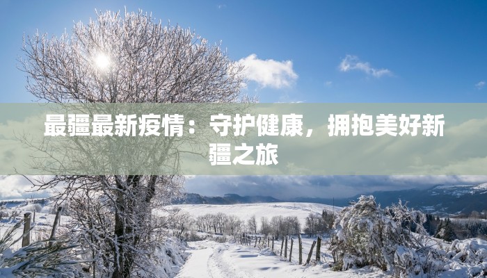 最疆最新疫情：守护健康，拥抱美好新疆之旅