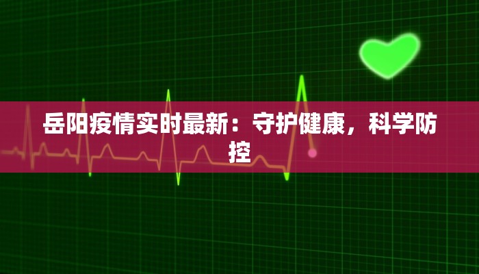 岳阳疫情实时最新：守护健康，科学防控
