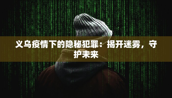 义乌疫情下的隐秘犯罪：揭开迷雾，守护未来