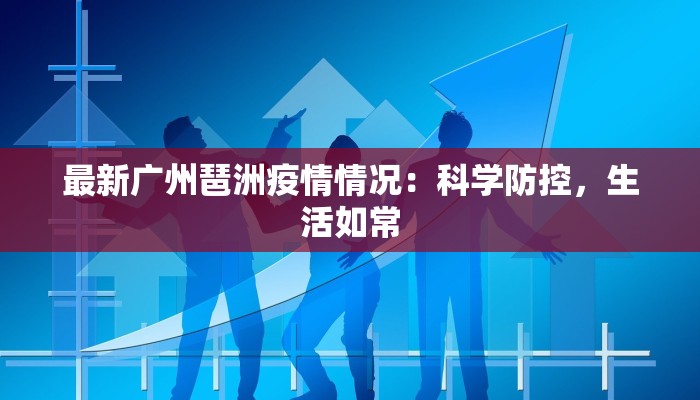 最新广州琶洲疫情情况：科学防控，生活如常