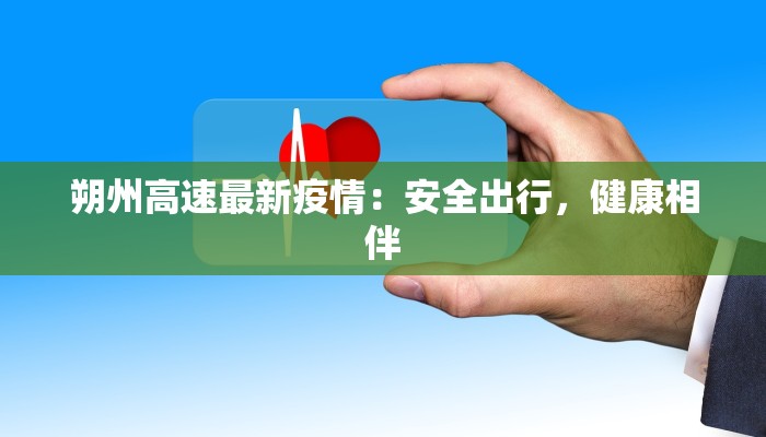 朔州高速最新疫情：安全出行，健康相伴