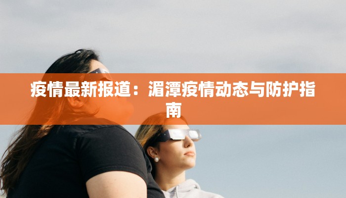 疫情最新报道：湄潭疫情动态与防护指南