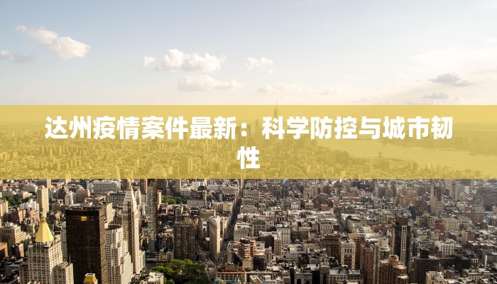 达州疫情案件最新：科学防控与城市韧性