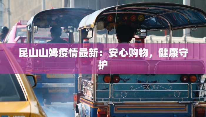 昆山山姆疫情最新：安心购物，健康守护