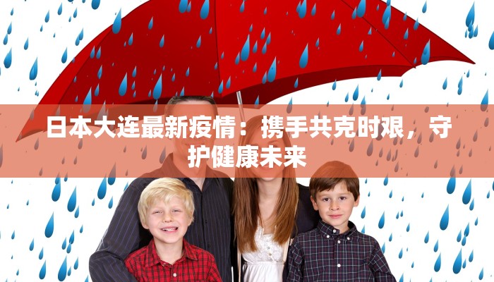 日本大连最新疫情：携手共克时艰，守护健康未来