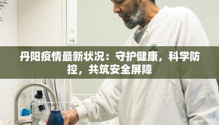 丹阳疫情最新状况：守护健康，科学防控，共筑安全屏障